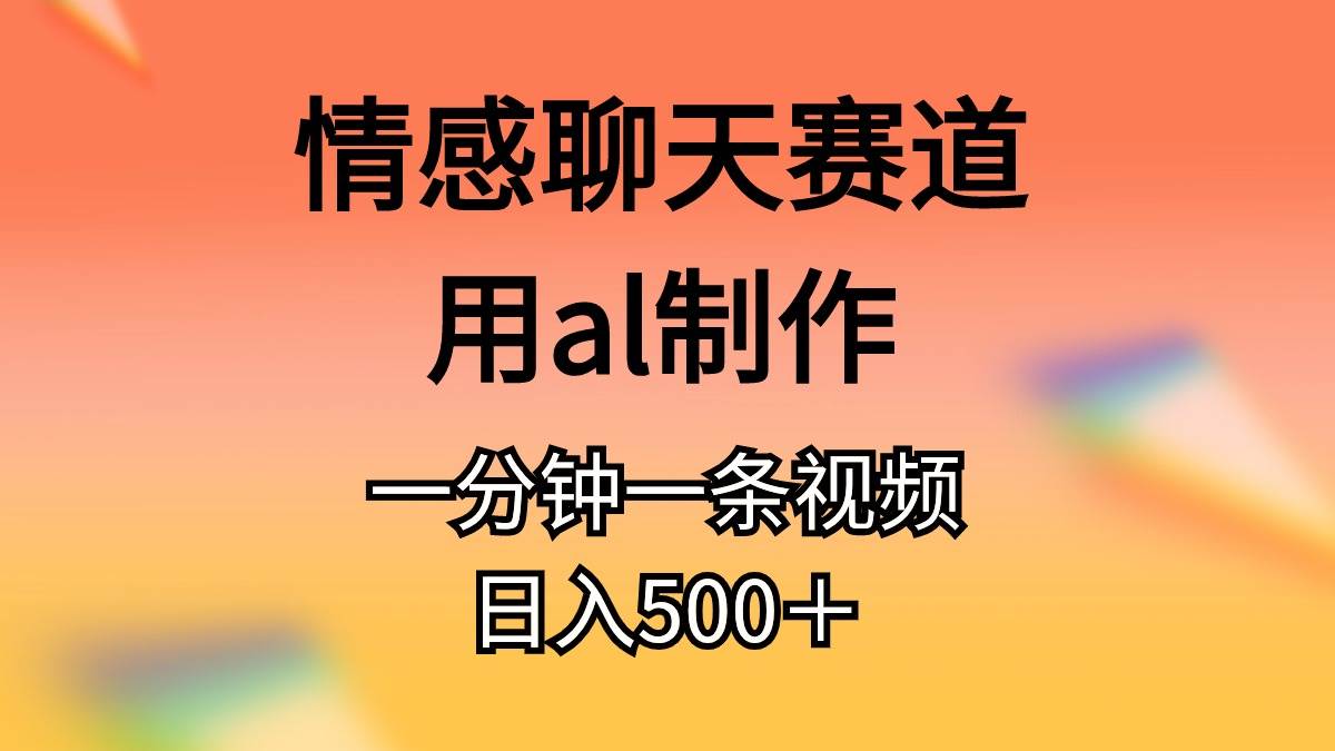 情感聊天赛道用al制作一分钟一条原创视频日入500＋-春生副业网 