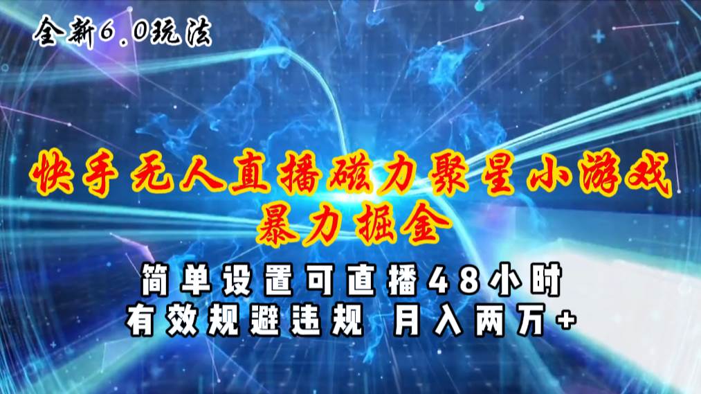 全新6.0快手无人直播，磁力聚星小游戏暴力项目，简单设置，直播48小时…-春生副业网 