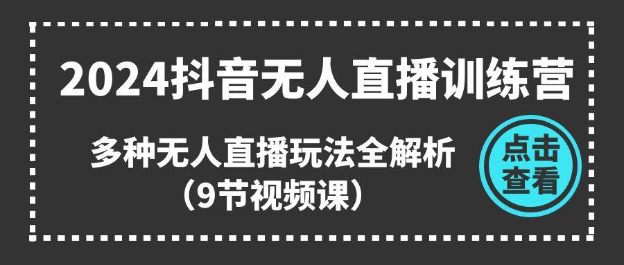 2024抖音无人直播训练营，多种无人直播玩法全解析（9节视频课）-春生副业网 