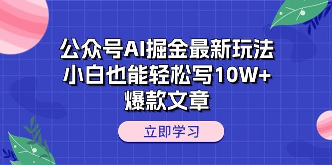 公众号AI掘金最新玩法，小白也能轻松写10W+爆款文章-春生副业网 