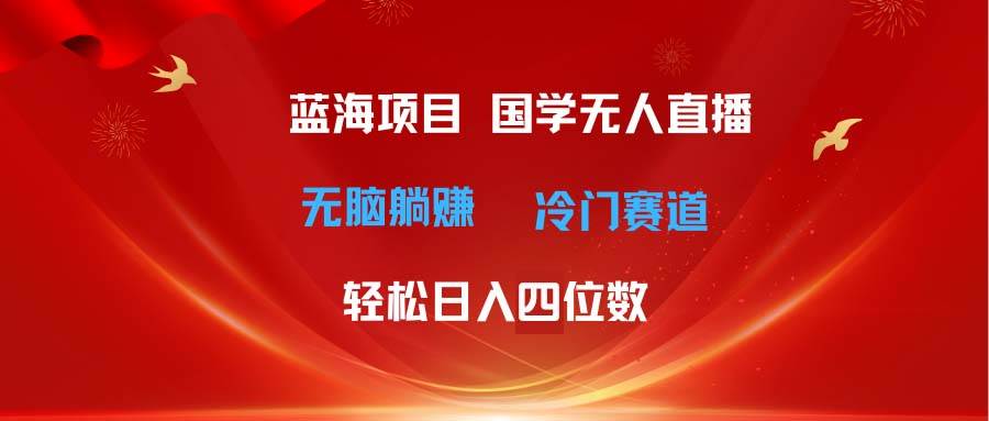 超级蓝海项目 国学无人直播日入四位数 无脑躺赚冷门赛道 最新玩法-春生副业网 