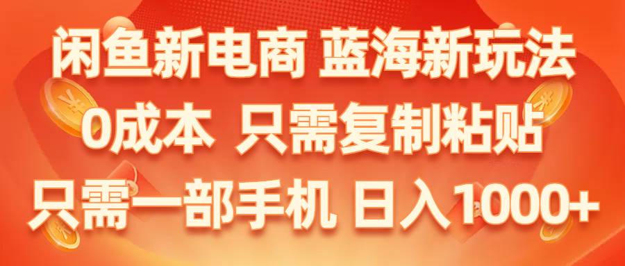 闲鱼新电商,蓝海新玩法,0成本,只需复制粘贴,小白轻松上手,只需一部手机…-春生副业网 