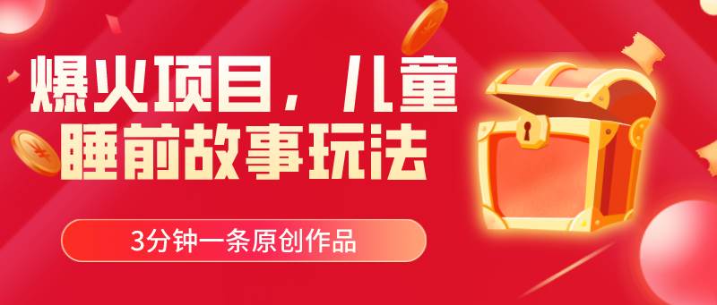 爆火项目，儿童睡筋故事玩法，3分钟一条原创作品-春生副业网 