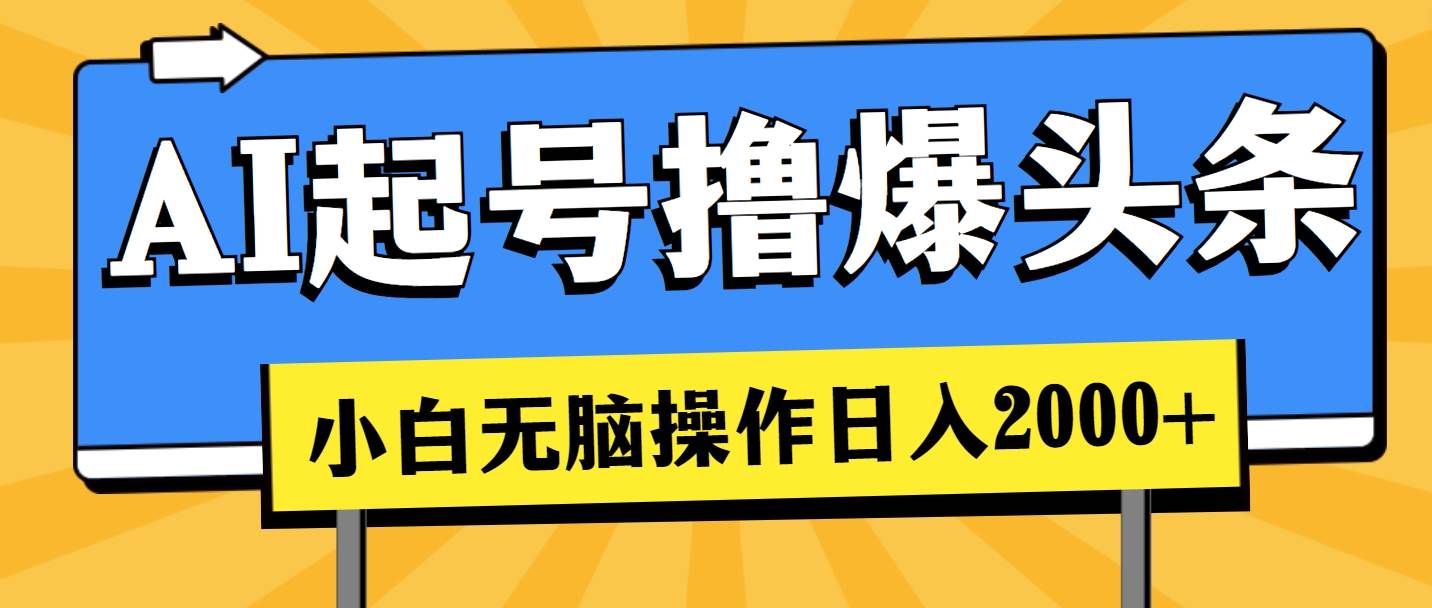 AI起号撸爆头条，小白也能操作，日入2000+-春生副业网 