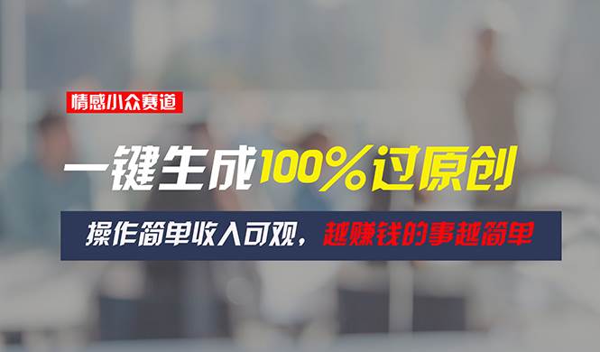 情感小众赛道，一键生成100%过原创，操作简单收入可观，越赚钱的事越简单-春生副业网 
