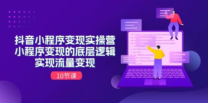 抖音小程序变现实操营，小程序变现的底层逻辑，实现流量变现（10节课）-春生副业网 