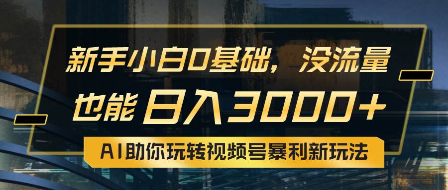 小白0基础，没流量也能日入3000+：AI助你玩转视频号暴利新玩法-春生副业网 