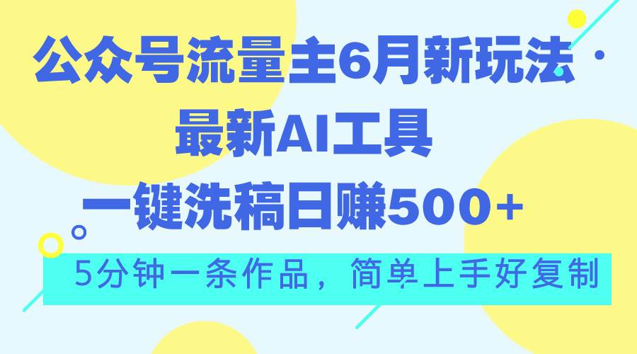 公众号流量主6月新玩法,最新AI工具一键洗稿单号日赚500+,5分钟一条作…插图 公众号流量主6月新玩法,最新AI工具一键洗稿单号日赚500+,5分钟一条作…插图