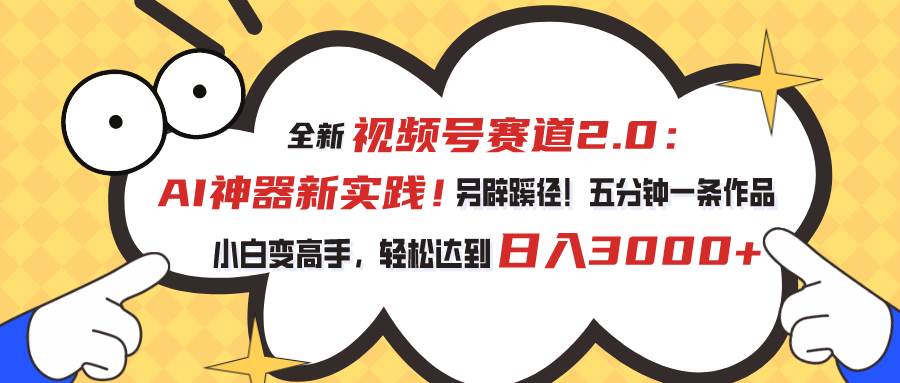 视频号赛道2.0：AI神器新实践！另辟蹊径！五分钟一条作品，小白变高手…-春生副业网 