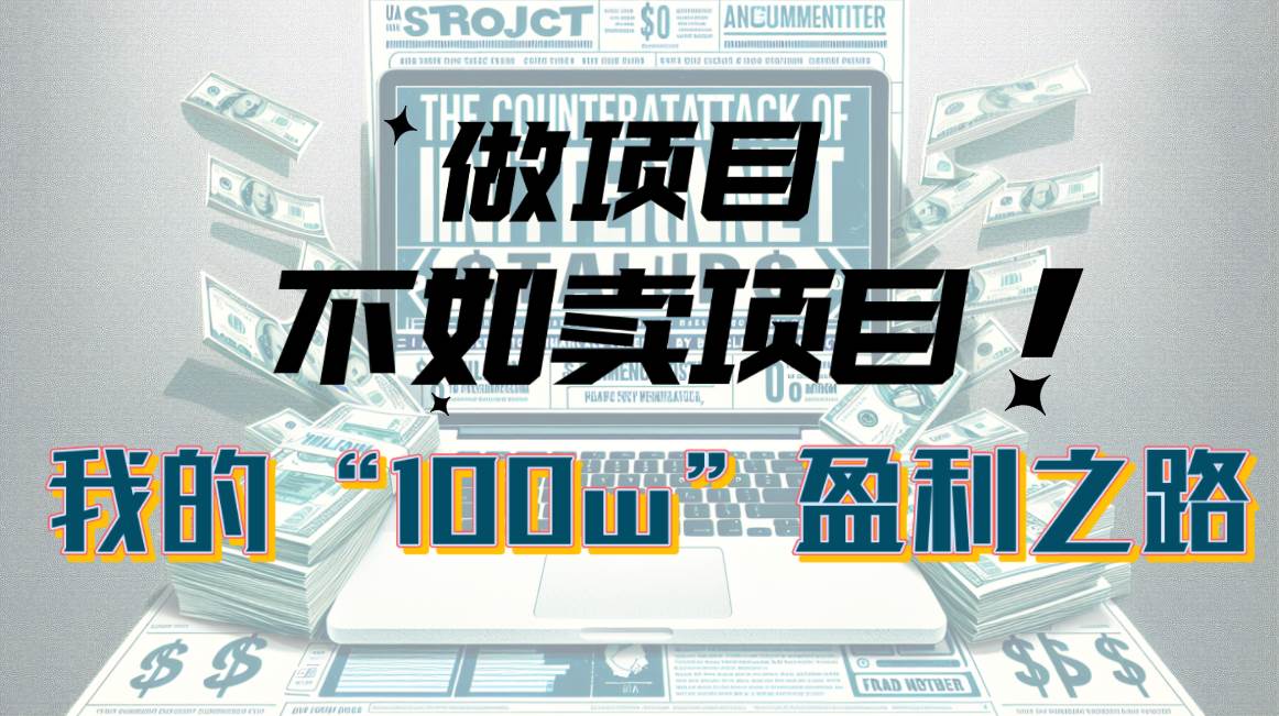 为什么做项目不如卖项目？我的100W+盈利之路-春生副业网 