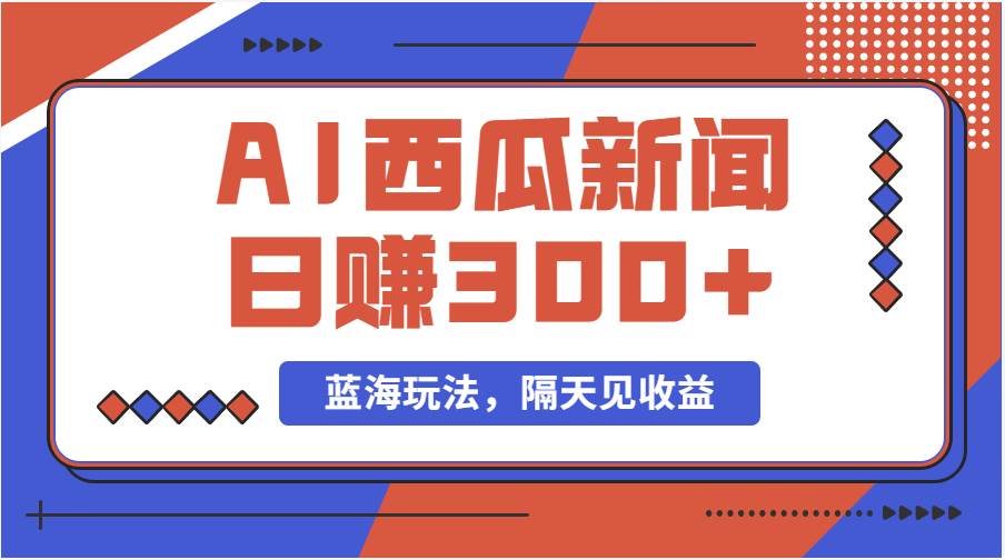蓝海最新玩法西瓜视频原创搞笑新闻当天有收益单号日赚300+项目-春生副业网 
