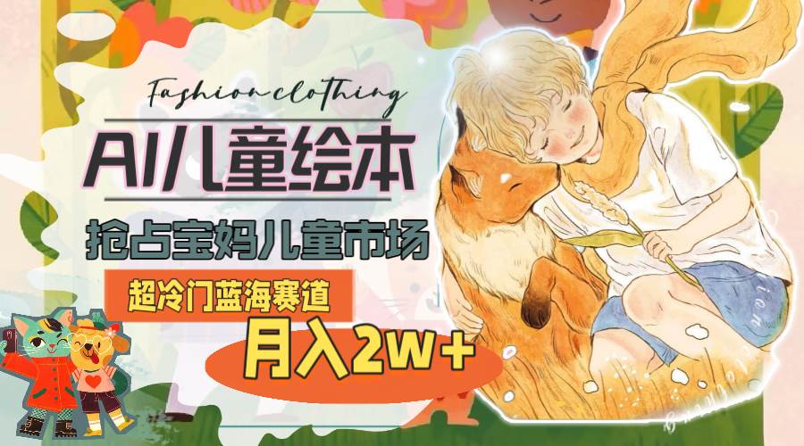 超冷门蓝海赛道，用AI做儿童绘本，抢占宝妈儿童市场，月入2w+(教程+素材)-春生副业网 