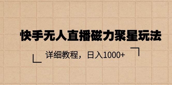快手无人直播磁力聚星玩法，详细教程，日入1000+-春生副业网 