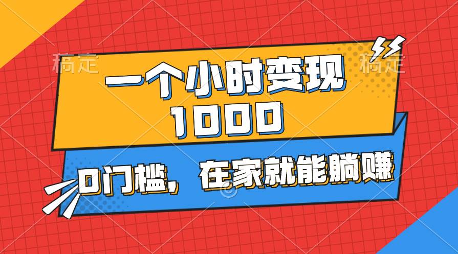 一个小时就能变现1000+，0门槛，在家一部手机就能躺赚-春生副业网 
