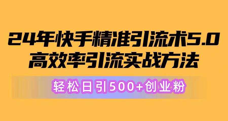 24年快手精准引流术5.0，高效率引流实战方法，轻松日引500+创业粉-春生副业网 