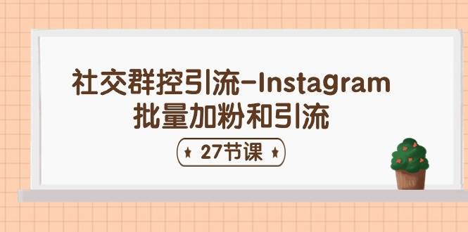 社交群控引流-Instagram批量加粉和引流（27节课）-春生副业网 