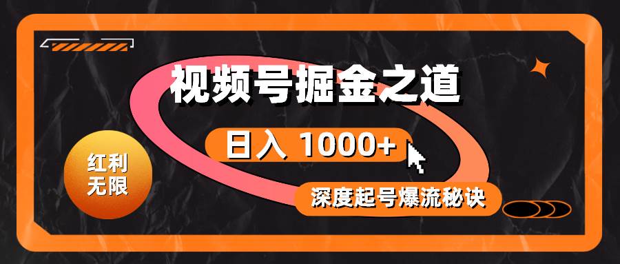 红利无限！视频号掘金之道，深度解析起号爆流秘诀，轻松实现日入 1000+！-春生副业网 