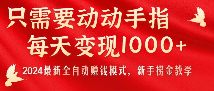 只需要动动手指，每天变现1000+，2024最新全自动赚钱模式，新手捞金教学！-春生副业网 