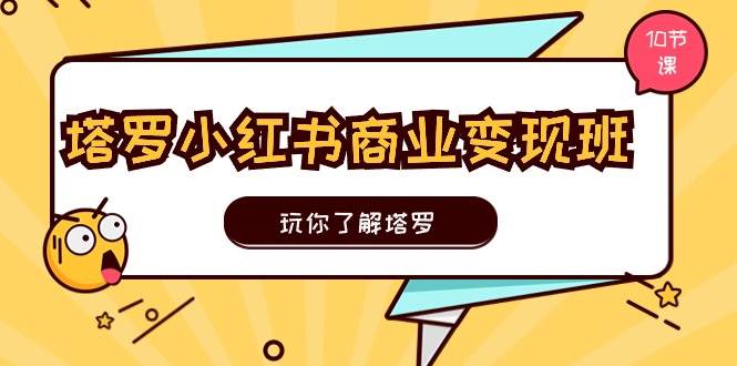 塔罗小红书商业变现实操班，玩你了解塔罗，玩转小红书塔罗变现（10节课）-春生副业网 