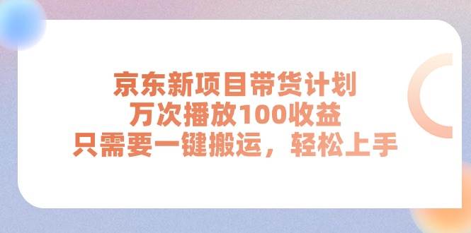 京东新项目带货计划，万次播放100收益，只需要一键搬运，轻松上手-春生副业网 