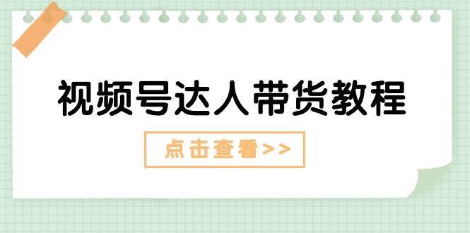 视频号达人带货教程：达人剧情打法+达人带货广告-春生副业网 