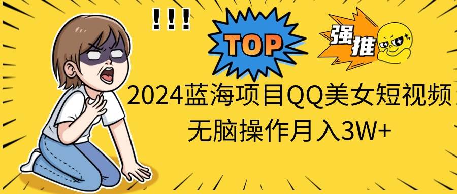 2024蓝海项目QQ美女短视频无脑操作月入3W+-春生副业网 