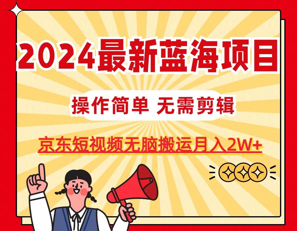 2024最新蓝海项目，无需剪辑，京东图文短视频无脑搬运月入2W+-春生副业网 