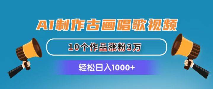 AI制作古画唱歌视频，10个作品涨粉3万，日入1000+-春生副业网 