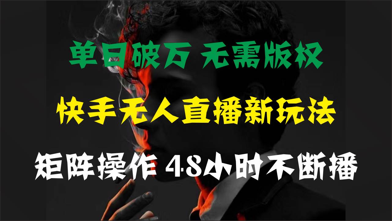单日破万，快手无人直播新玩法，无需版权，支持矩阵操作，48小时不断播-春生副业网 