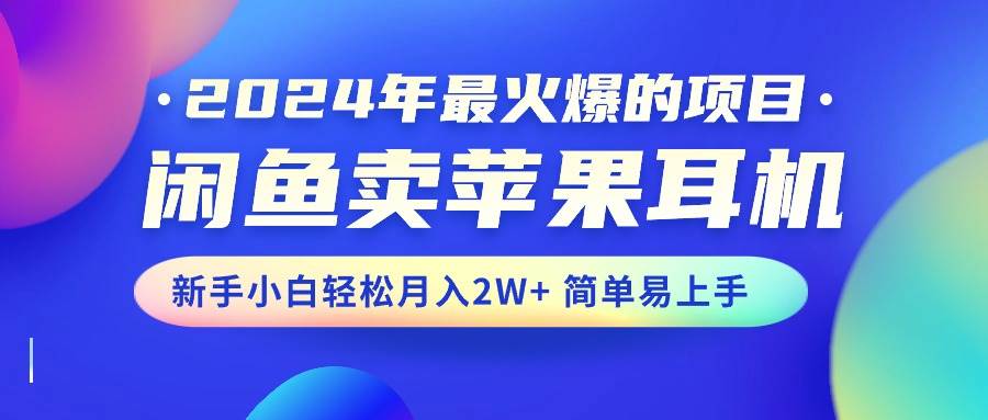 2024年最火爆的项目，闲鱼卖苹果耳机，新手小白轻松月入2W+简单易上手-春生副业网 