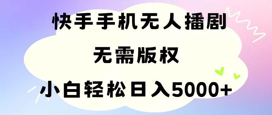 手机快手无人播剧，无需硬改，轻松解决版权问题，小白轻松日入5000+-春生副业网 