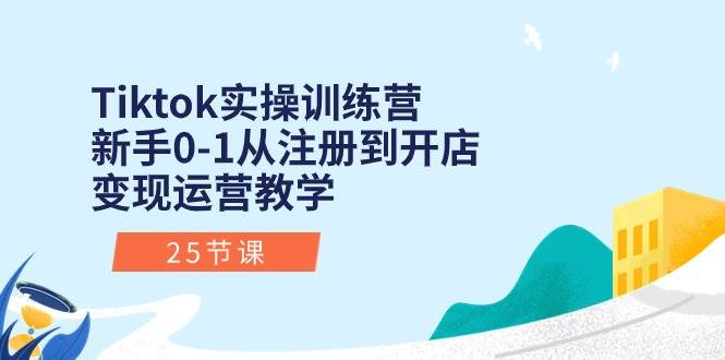 Tiktok实操训练营：新手0-1从注册到开店变现运营教学（25节课）-春生副业网 
