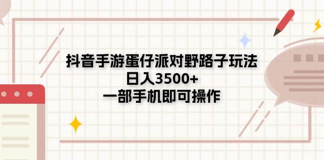 抖音手游蛋仔派对野路子玩法，日入3500+，一部手机即可操作-春生副业网 