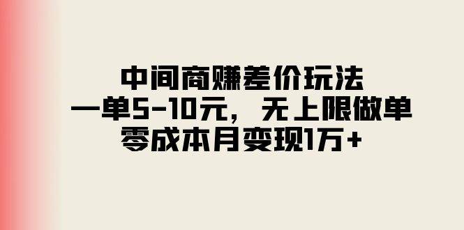 中间商赚差价玩法，一单5-10元，无上限做单，零成本月变现1万+-春生副业网 