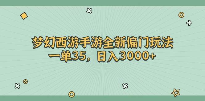 梦幻西游手游全新偏门玩法，一单35，日入3000+-春生副业网 