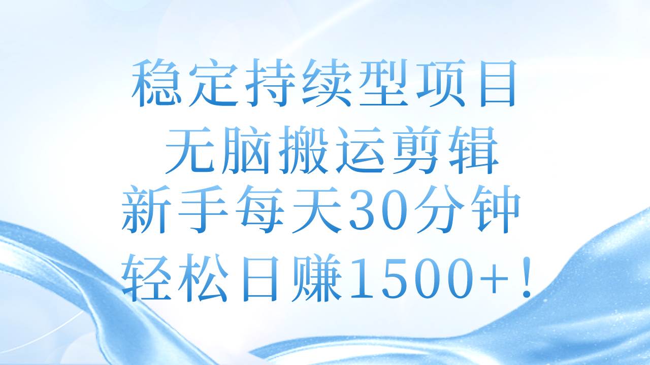 稳定持续型项目，无脑搬运剪辑，新手每天30分钟，轻松日赚1500+！-春生副业网 