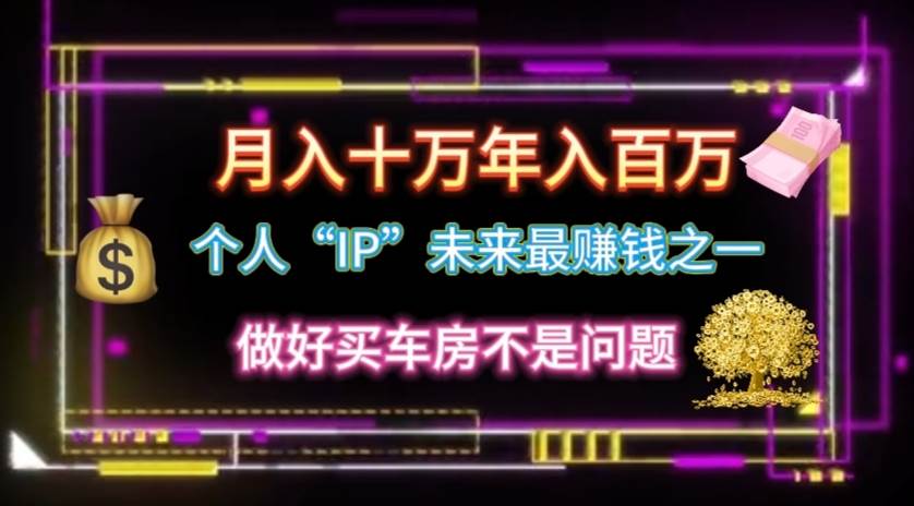 个人“IP”月入十万 年入百万，逆风翻盘秘籍！-春生副业网 