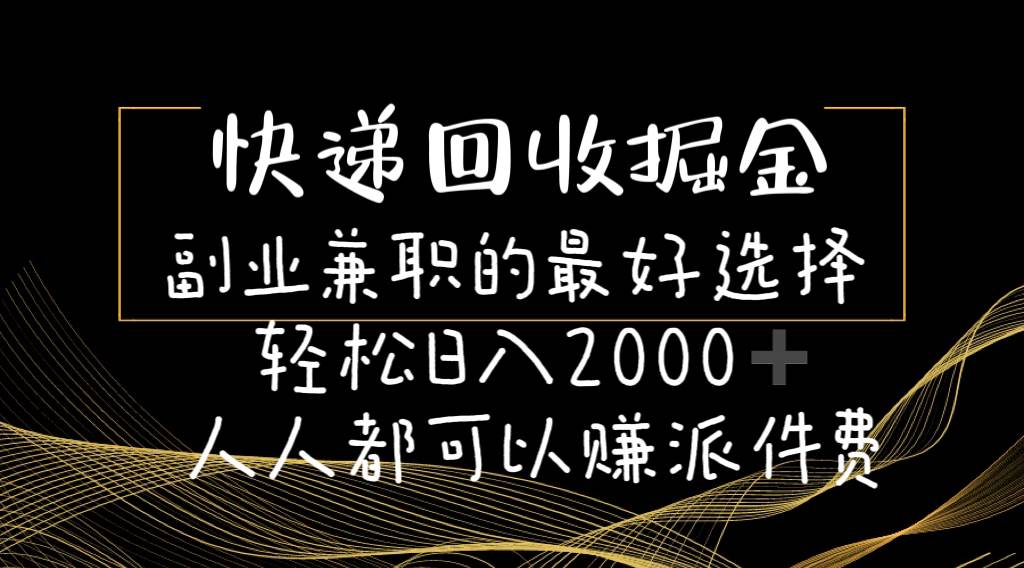 快递回收掘金副业的最好选择轻松一天2000-人人都可以赚派件费-春生副业网 
