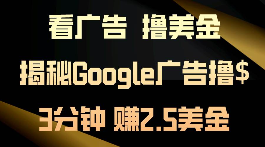 看广告，撸美金！3分钟赚2.5美金！日入200美金不是梦！揭秘Google广告…-春生副业网 