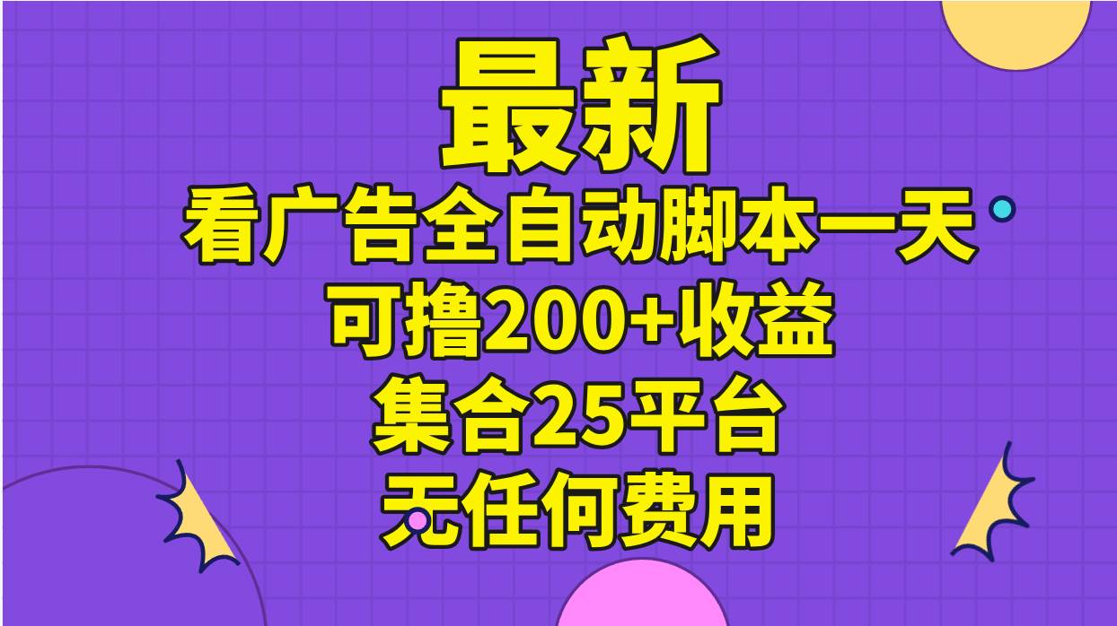 最新看广告全自动脚本一天可撸200+收益 。集合25平台 ,无任何费用-春生副业网