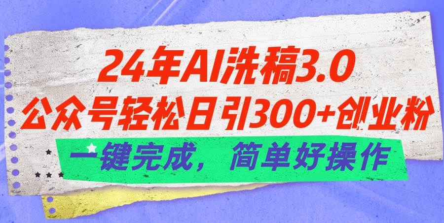 24年Ai洗稿3.0，公众号轻松日引300+创业粉，一键完成，简单好操作-春生副业网 