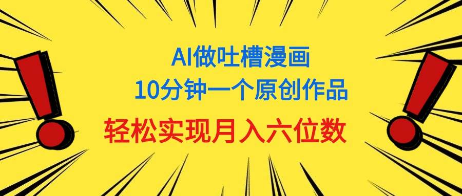 用AI做中式吐槽漫画，10分钟一个原创作品，轻松实现月入6位数-春生副业网 