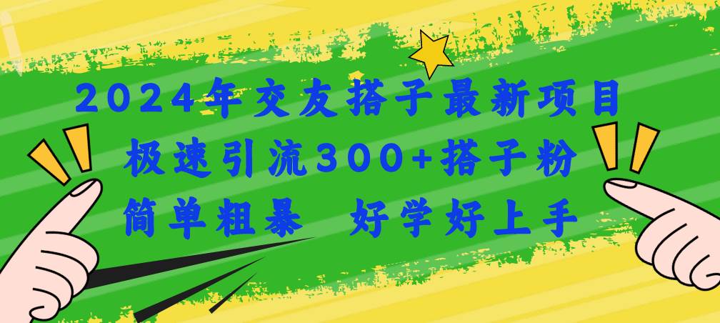 2024年交友搭子最新项目，极速引流300+搭子粉，简单粗暴，好学好上手-春生副业网 
