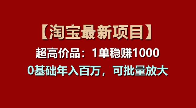 【淘宝项目】超高价品：1单赚1000多，0基础年入百万，可批量放大-春生副业网 