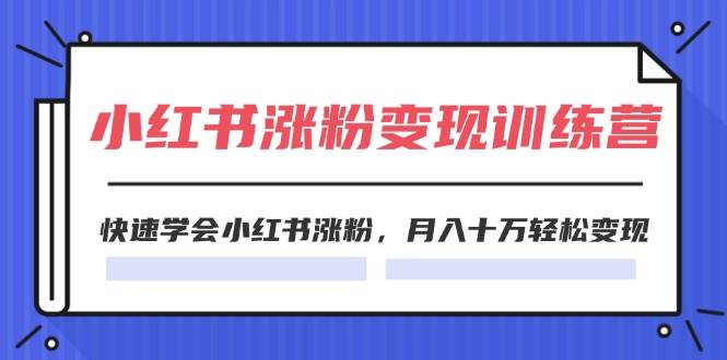 2024小红书涨粉变现训练营，快速学会小红书涨粉，月入十万轻松变现(40节)-春生副业网 