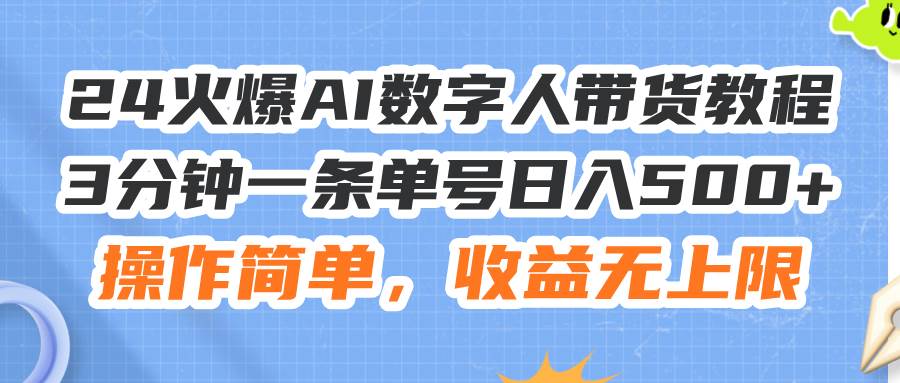 24火爆AI数字人带货教程，3分钟一条单号日入500+，操作简单，收益无上限-春生副业网 