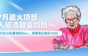 7月最火项目，人间清醒柒奶奶，10天小红薯涨粉8w+，单篇笔记报价1400.-春生副业网 