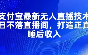 支付宝最新无人直播技术，日不落直播间，打造正真睡后收入-春生副业网 