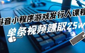 抖音小程序-游戏发行人课程：带你玩转游戏任务变现，单条视频赚取25w-春生副业网 