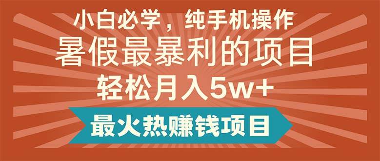小白必学，纯手机操作，暑假最暴利的项目轻松月入5w+最火热赚钱项目-春生副业网 